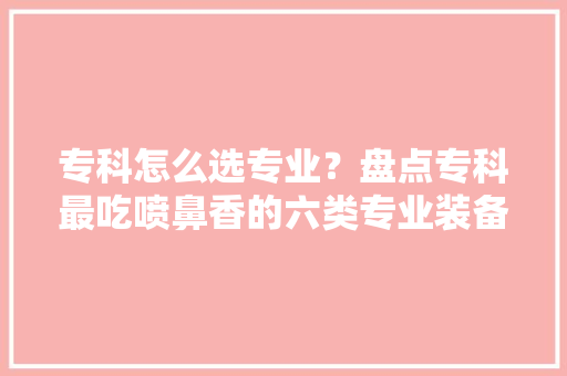 专科怎么选专业？盘点专科最吃喷鼻香的六类专业装备制造篇