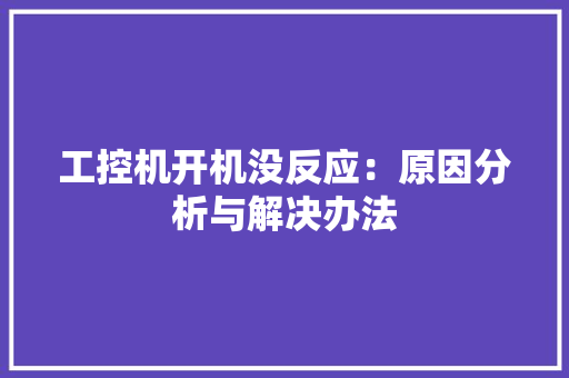 工控机开机没反应：原因分析与解决办法 工控机开机没反应：原因分析与解决办法 智能科技