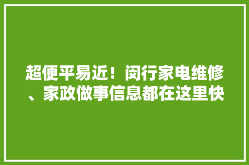 超便平易近！闵行家电维修、家政做事信息都在这里快收藏起来！ 超便平易近！闵行家电维修、家政做事信息都在这里快收藏起来！ 互联通信