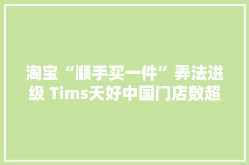 淘宝“顺手买一件”弄法进级 Tims天好中国门店数超900家丨CEO自习室 互联通信