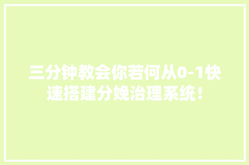 三分钟教会你若何从0-1快速搭建分娩治理系统！