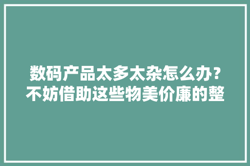 数码产品太多太杂怎么办？不妨借助这些物美价廉的整理对象