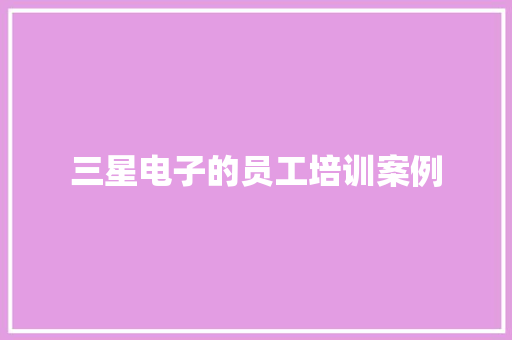 三星电子的员工培训案例 三星电子的员工培训案例 智能科技
