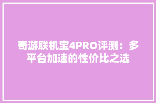 奇游联机宝4PRO评测：多平台加速的性价比之选