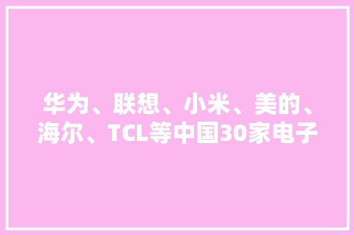 华为、联想、小米、美的、海尔、TCL等中国30家电子家电公司2022年第一季度业绩 华为、联想、小米、美的、海尔、TCL等中国30家电子家电公司2022年第一季度业绩 智能家居