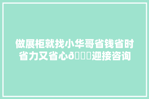 做展柜就找小华哥省钱省时省力又省心👍迎接咨询@DO...