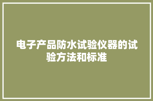 电子产品防水试验仪器的试验方法和标准