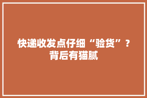 快递收发点仔细“验货”？背后有猫腻