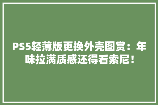 PS5轻薄版更换外壳图赏：年味拉满质感还得看索尼！