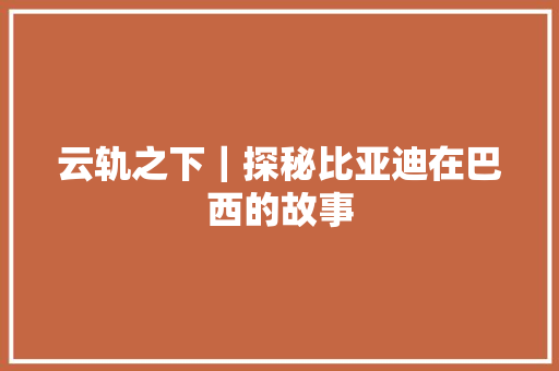 云轨之下｜探秘比亚迪在巴西的故事