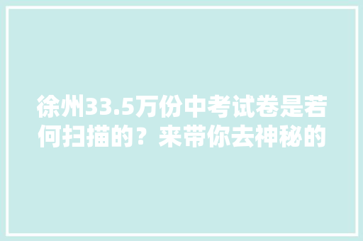 徐州33.5万份中考试卷是若何扫描的？来带你去神秘的现场看看