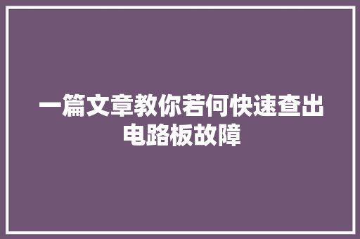 一篇文章教你若何快速查出电路板故障