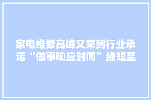 家电维修高峰又来到行业承诺“做事响应时间”缩短至36小时以内若何做？
