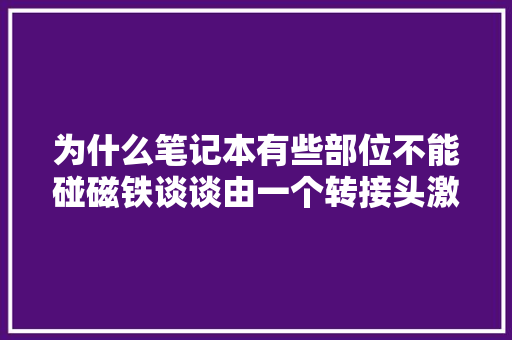 为什么笔记本有些部位不能碰磁铁谈谈由一个转接头激发的创造