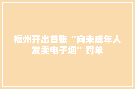 福州开出首张“向未成年人发卖电子烟”罚单