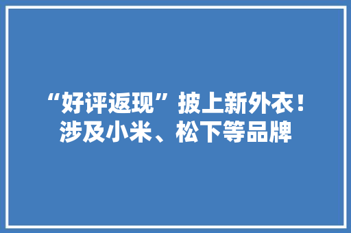“好评返现”披上新外衣！ 涉及小米、松下等品牌