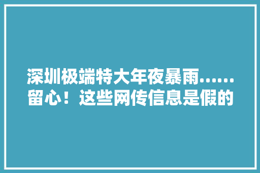 深圳极端特大年夜暴雨……留心！这些网传信息是假的