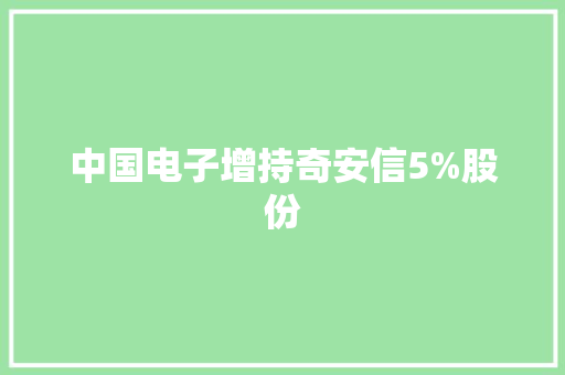 中国电子增持奇安信5%股份