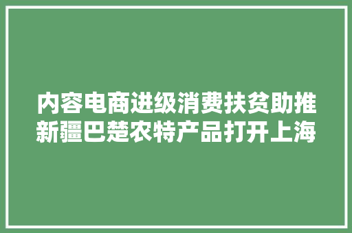 内容电商进级消费扶贫助推新疆巴楚农特产品打开上海市场