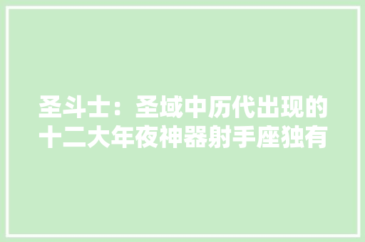 圣斗士：圣域中历代出现的十二大年夜神器射手座独有三件！
