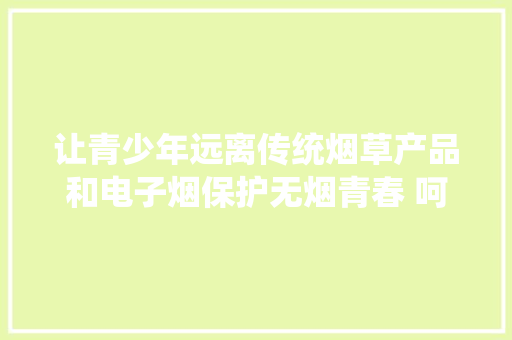 让青少年远离传统烟草产品和电子烟保护无烟青春 呵护祖国未来