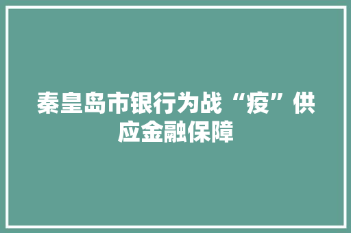 秦皇岛市银行为战“疫”供应金融保障 秦皇岛市银行为战“疫”供应金融保障 智能家居