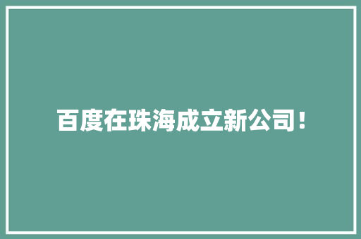 百度在珠海成立新公司！