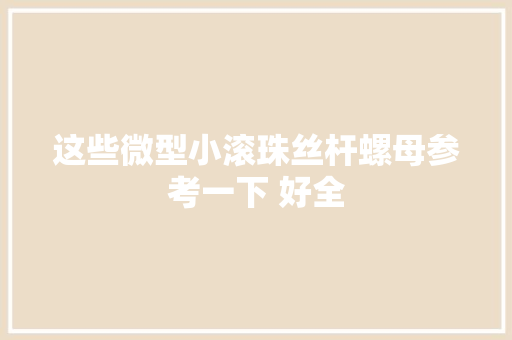 这些微型小滚珠丝杆螺母参考一下 好全 这些微型小滚珠丝杆螺母参考一下 好全 智能家居