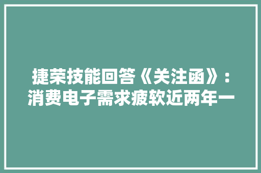 捷荣技能回答《关注函》：消费电子需求疲软近两年一期持续吃亏