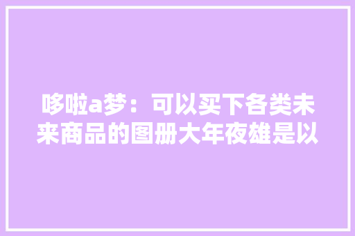 哆啦a梦：可以买下各类未来商品的图册大年夜雄是以负债百万