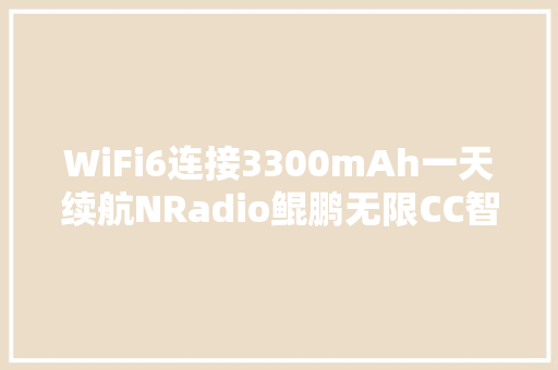 WiFi6连接3300mAh一天续航NRadio鲲鹏无限CC智能口袋路由评测