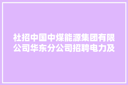 社招中国中煤能源集团有限公司华东分公司招聘电力及新能源专业人才