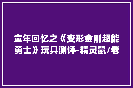 童年回忆之《变形金刚超能勇士》玩具测评-精灵鼠/老鼠(王国系列)