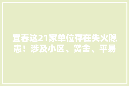 宜春这21家单位存在失火隐患！涉及小区、黉舍、平易近宿... 宜春这21家单位存在失火隐患！涉及小区、黉舍、平易近宿... 智能科技