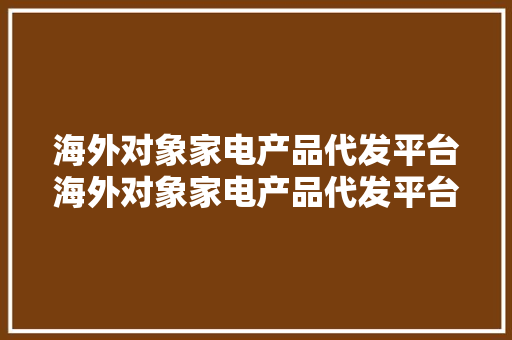 海外对象家电产品代发平台海外对象家电产品代发平台