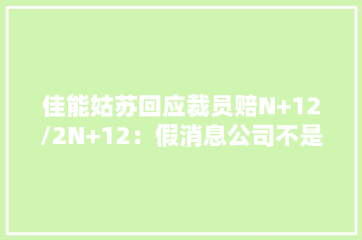 佳能姑苏回应裁员赔N+12/2N+12：假消息公司不是裁员而是再就业 佳能姑苏回应裁员赔N+12/2N+12：假消息公司不是裁员而是再就业 智能科技