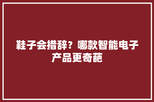 鞋子会措辞？哪款智能电子产品更奇葩
