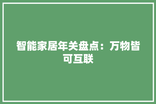 智能家居年关盘点：万物皆可互联 智能家居年关盘点：万物皆可互联 互联通信