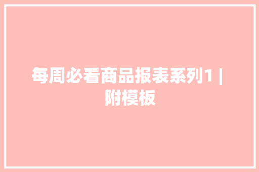 每周必看商品报表系列1 | 附模板