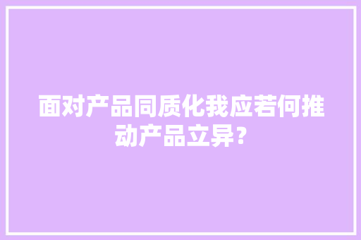 面对产品同质化我应若何推动产品立异？