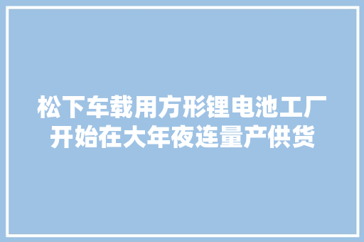 松下车载用方形锂电池工厂开始在大年夜连量产供货 松下车载用方形锂电池工厂开始在大年夜连量产供货 人工智能