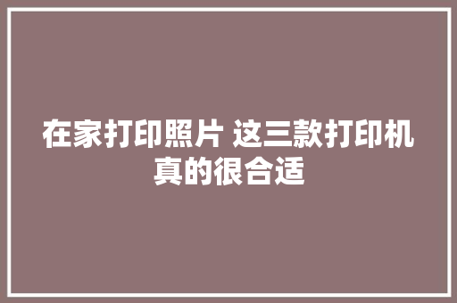 在家打印照片 这三款打印机真的很合适