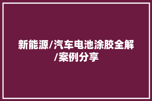 新能源/汽车电池涂胶全解/案例分享