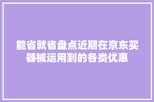 能省就省盘点近期在京东买器械运用到的各类优惠