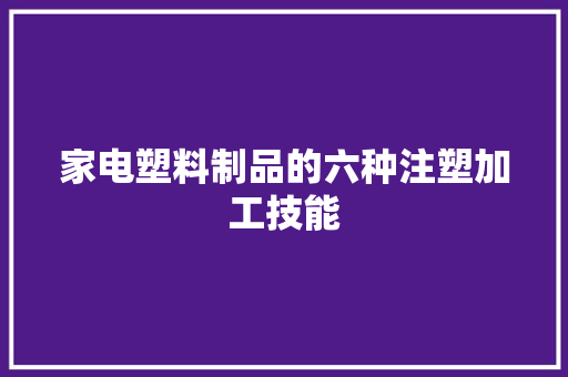 家电塑料制品的六种注塑加工技能 家电塑料制品的六种注塑加工技能 互联通信