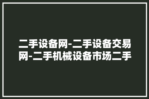 二手设备网-二手设备交易网-二手机械设备市场二手大年夜全网
