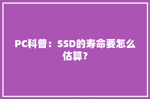 PC科普：SSD的寿命要怎么估算？