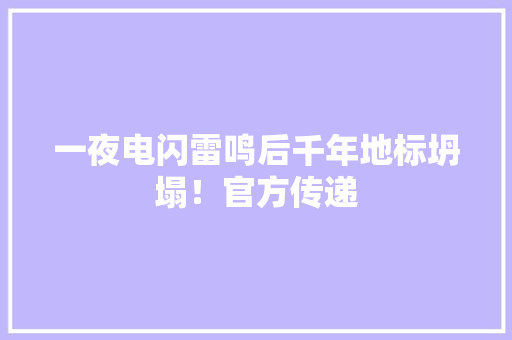 一夜电闪雷鸣后千年地标坍塌！官方传递 一夜电闪雷鸣后千年地标坍塌！官方传递 智能家居
