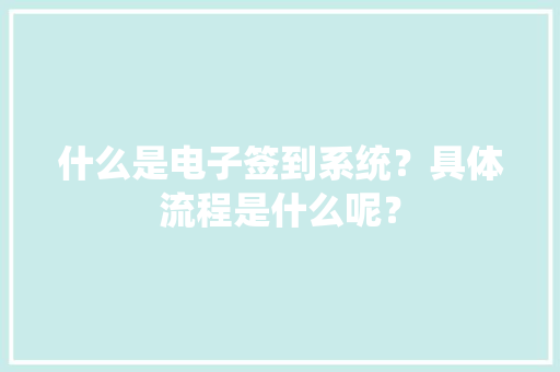 什么是电子签到系统？具体流程是什么呢？