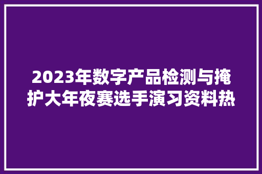 2023年数字产品检测与掩护大年夜赛选手演习资料热销中 2023年数字产品检测与掩护大年夜赛选手演习资料热销中 智能科技